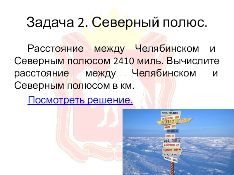 Задача 2. Северный полюс.Расстояние между Челябинском и Северным полюсом 2410 миль. Вычислите расстояние между Челябинском и Северным