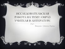 Презентация исследовательской работы Образ учителя в литературе