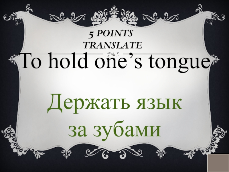 5 POINTS  TRANSLATETo hold one’s tongueДержать язык за зубами