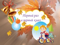 Презентация к уроку знаний на 1 сентября Первый раз в первый класс.