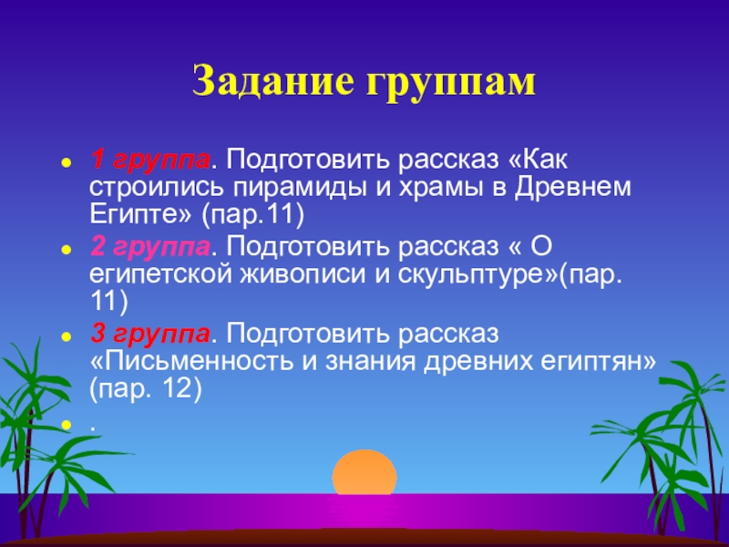 Задание группам1 группа. Подготовить рассказ «Как строились пирамиды и храмы в Древнем Египте» (пар.11)2 группа. Подготовить рассказ