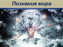 Презентация по обществознанию, тема:ПОЗНАНИЕ МИРА