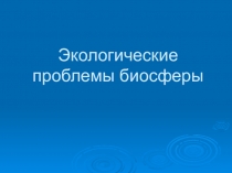 Презентация по физике Экологические проблемы биосферы (11 класс)