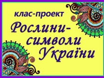 Презентація роботи Клас-проект Рослини-символи України