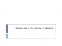 Презентация по обществознанию на тему Экономика и её основные участники (7 класс)