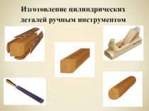 Презентация к уроку профессионально-трудового обучения Изготовление цилиндрических деталей ручным инструментом