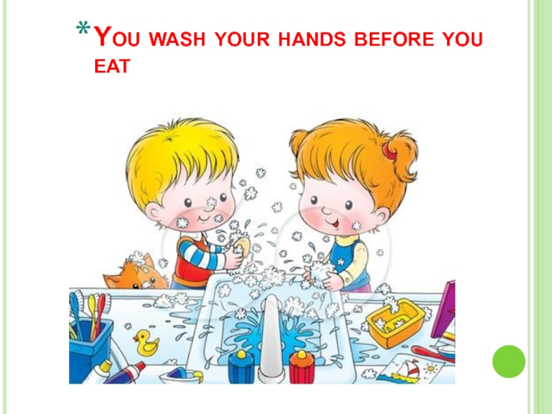You wash your hands before you eat
