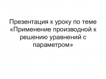 Презентация по математике на тему Применение производной при решении уравнений с параметром