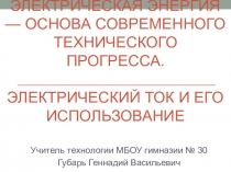 Презентация по технологии для 8 класса на тему:Электрическая энергия - основа современного технического прогресса. Электрический ток и его использование.