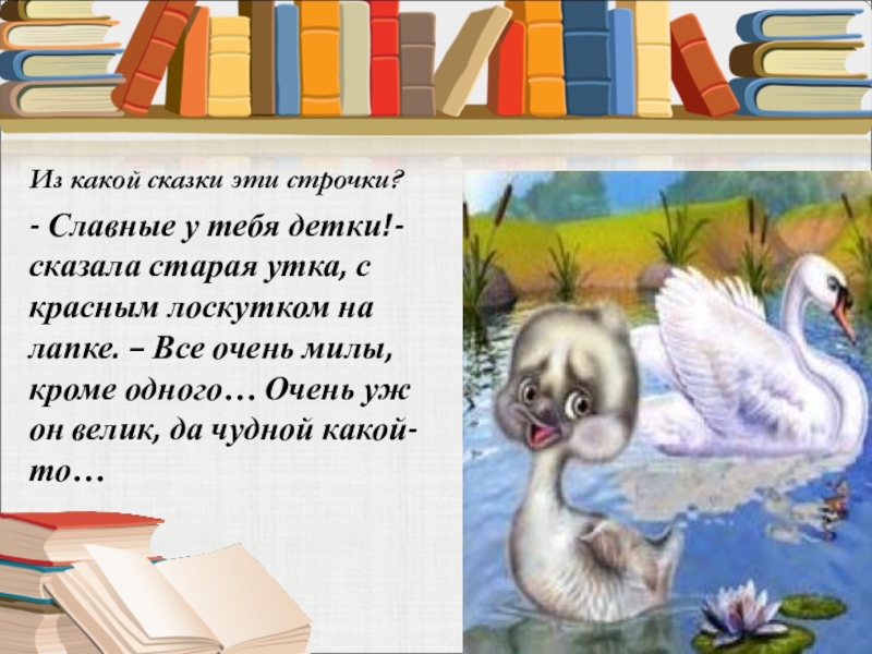 Из какой сказки эти строчки? - Славные у тебя детки!- сказала старая утка, с красным лоскутком на