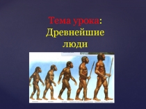 Презентация к уроку по истории на тему Древнейшие люди 5 класс