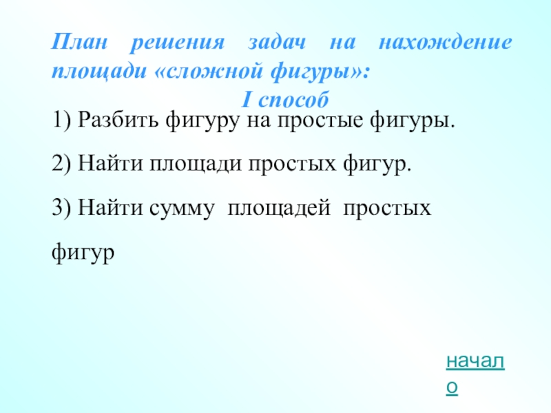 План решения задач на нахождение площади «сложной фигуры»: I способ1) Разбить фигуру на простые фигуры.2) Найти площади