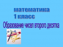 Презентация по математике на тему  Образование чисел второго десятка (1 класс)