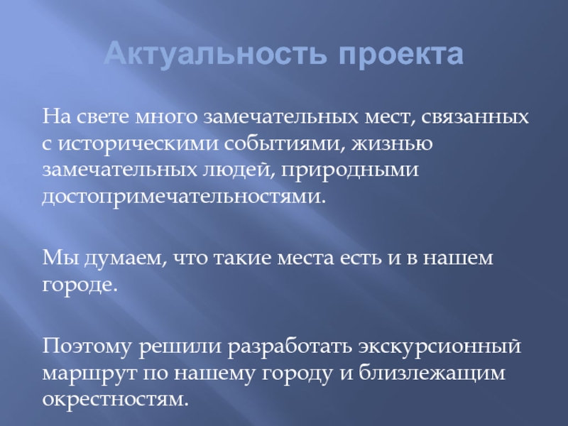 Актуальность проектаНа свете много замечательных мест, связанных с историческими событиями, жизнью замечательных людей, природными достопримечательностями.Мы думаем, что