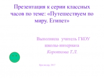 Презентация к серии классных часов на тему:Путешествуем по миру. Египет.