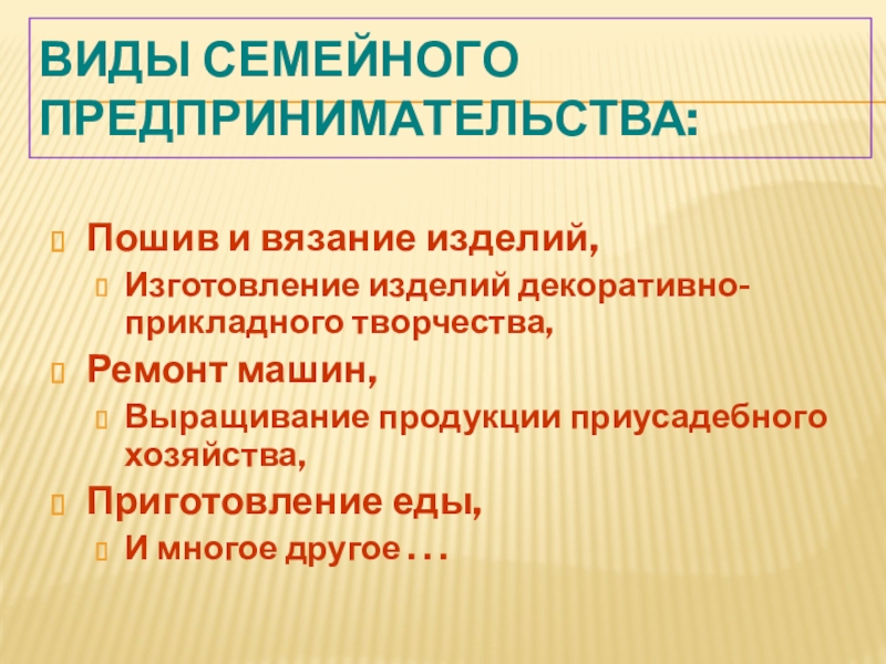 Виды семейного предпринимательства:Пошив и вязание изделий,Изготовление изделий декоративно-прикладного творчества, Ремонт машин,Выращивание продукции приусадебного хозяйства,Приготовление еды,И многое другое