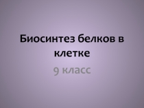 Презентация ук уроку на тему Биосинтез белков в клетке 9 класс