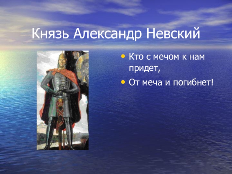 Князь Александр НевскийКто с мечом к нам придет,От меча и погибнет!