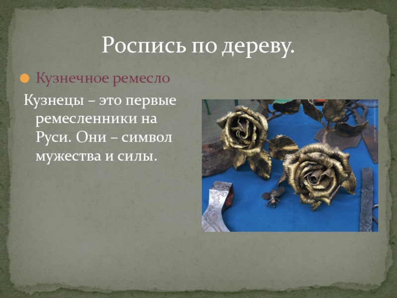 Роспись по дереву.Кузнечное ремеслоКузнецы – это первые ремесленники на Руси. Они – символ мужества и силы.
