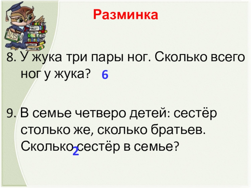 Разминка  8. У жука три пары ног. Сколько всего ног у жука?9. В семье четверо детей: