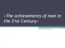 Презентация по английскому языку на тему Достижения человека в 21 веке