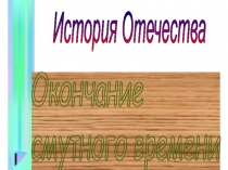 Презентация : Окончание Смутного времени. История России.