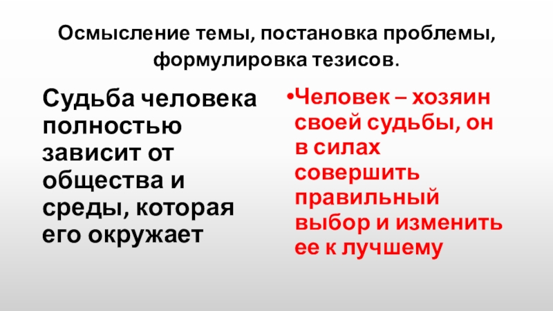 Осмысление темы, постановка проблемы, формулировка тезисов.Судьба человека полностью зависит от общества и среды, которая его окружаетЧеловек –