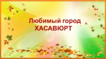 Презентация классного часа Любимый город Хасавюрт