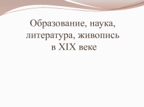 Образование , наука, живопись в 19 веке