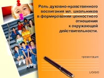 Презентация к родительскому собранию Роль духовно-нравственного воспитания младших школьников в формировании ценностного отношения к окружающей действительности