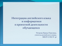 Презентация Интеграция английского языка и информатики в проектной деятельности обучающихся