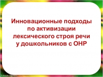 Презентация Инновационные подходы по активизации лексического строя речи у дошкольников с ОНР