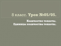 Презентация. Урок №05. Количество теплоты. Единицы количества теплоты