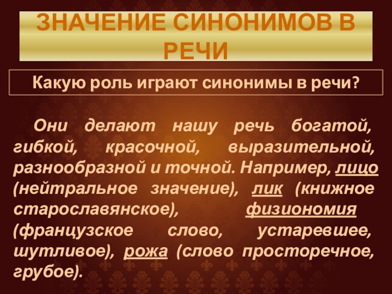 ЗНАЧЕНИЕ СИНОНИМОВ В РЕЧИКакую роль играют синонимы в речи?	Они делают нашу речь богатой, гибкой, красочной, выразительной, разнообразной