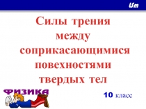 Презентация по физике на тему Силы трения между соприкасающимися поверхностями твердых тел (10 класс)