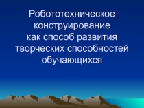 Презентация по технологии на тему Робототехническое конструирование как способ развития творческих способностей обучающихся