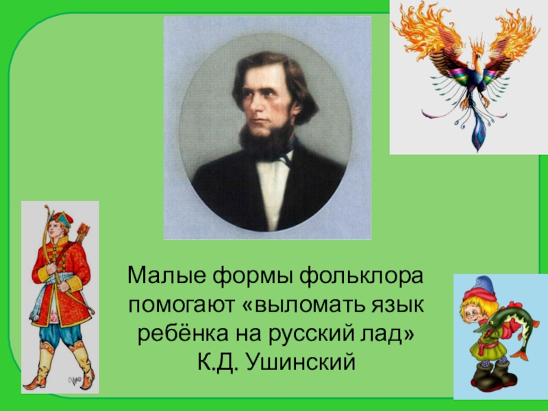 Малые формы фольклора помогают «выломать язык ребёнка на русский лад» К.Д. Ушинский