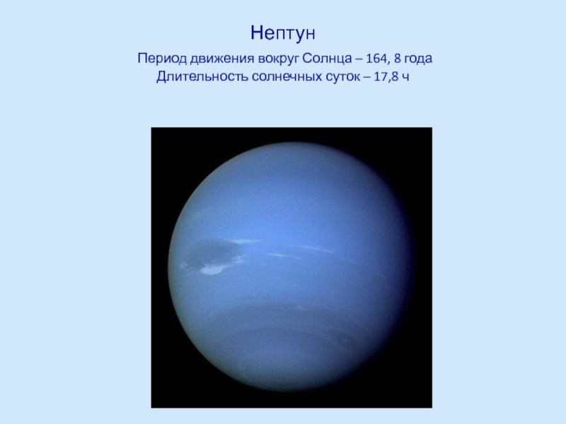 Нептун  Период движения вокруг Солнца – 164, 8 года Длительность солнечных суток – 17,8 ч