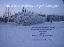 Презентация Мы и наш любимый город Воркута