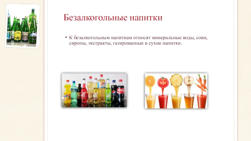Безалкогольные напиткиК безалкогольным напиткам относят минеральные воды, соки, сиропы, экстракты, газированные и сухие напитки.
