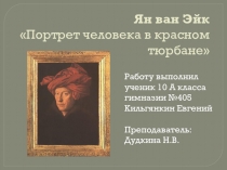 Презентация по МХК на тему: “Портрет человека в красном тюрбане” Яна ван Эйка. Работа ученика 10а класса Евгения Кильгянкина