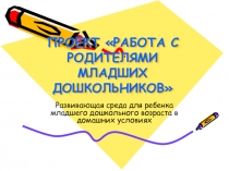 ПРОЕКТ РАБОТА С РОДИТЕЛЯМИ МЛАДШИХ ДОШКОЛЬНИКОВ
