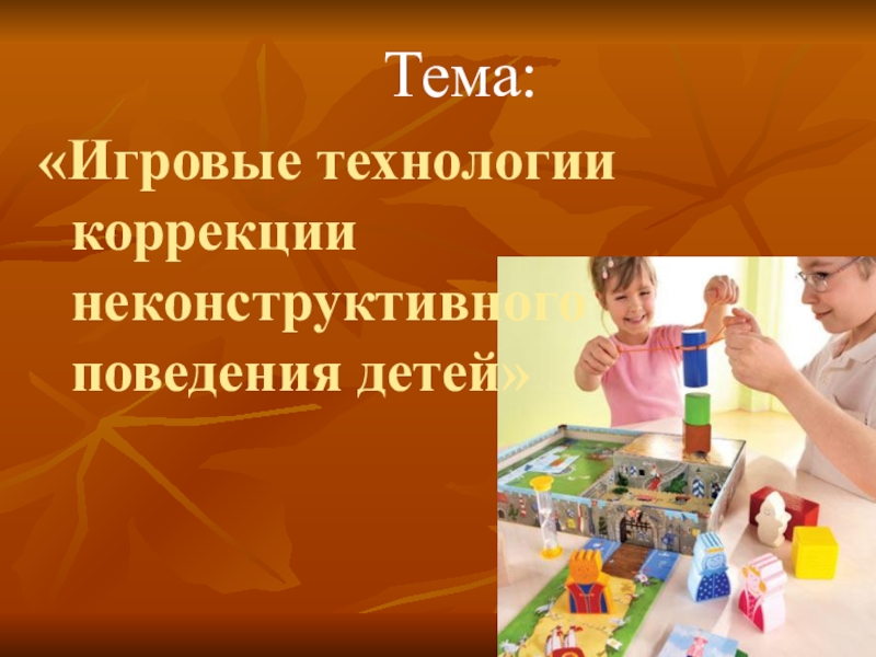 Презентация Игровые технологии коррекции неконструктивного поведения ребенка