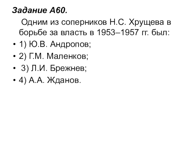 Задание A60.     Одним из соперников Н.С. Хрущева в борьбе за власть в 1953–1957 гг. был:1) Ю.В. Андропов;  