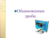 Презентация по математике на тему Обыкновенные дроби (5 класс)