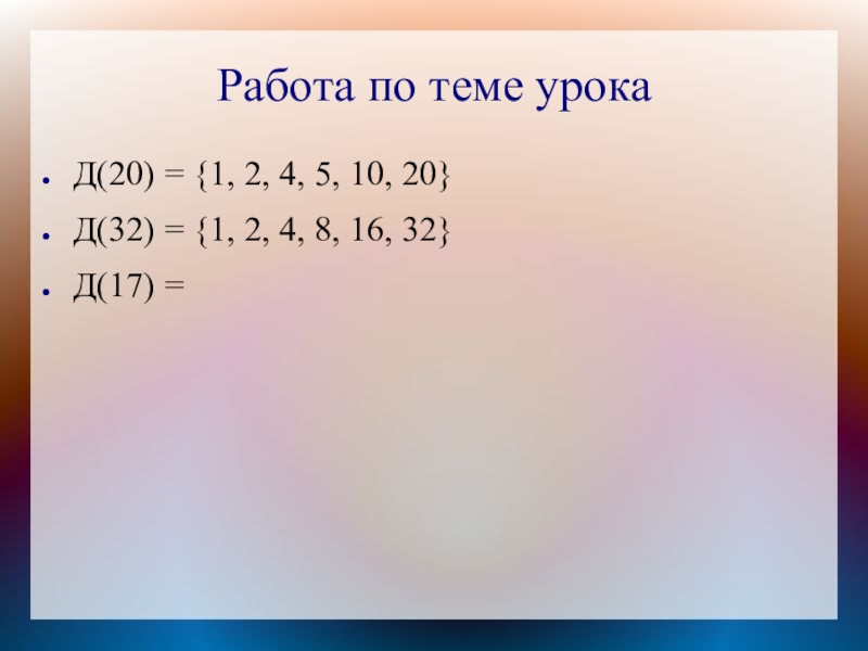 Работа по теме урокаД(20) = {1, 2, 4, 5, 10, 20}Д(32) = {1, 2, 4, 8, 16,