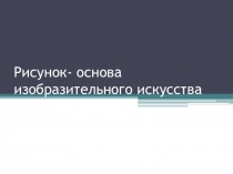 Презентация к уроку изобразительного искусства  РИСУНОК - ОСНОВА ИЗОБРАЗИТЕЛЬНОГО ИСКУССТВА  6 класс