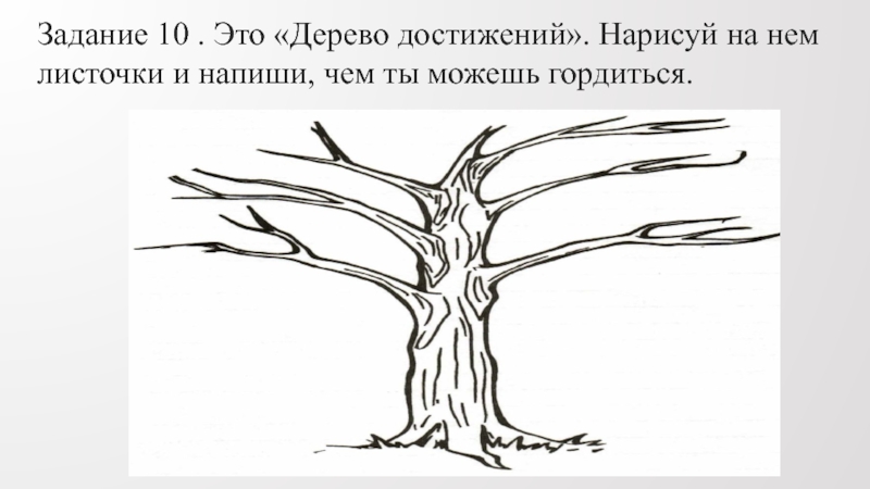 Задание 10 . Это «Дерево достижений». Нарисуй на нем листочки и напиши, чем ты можешь гордиться.