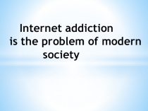 Презентация на английском Интернетзависимость - социальная проблема ( 9 класс)