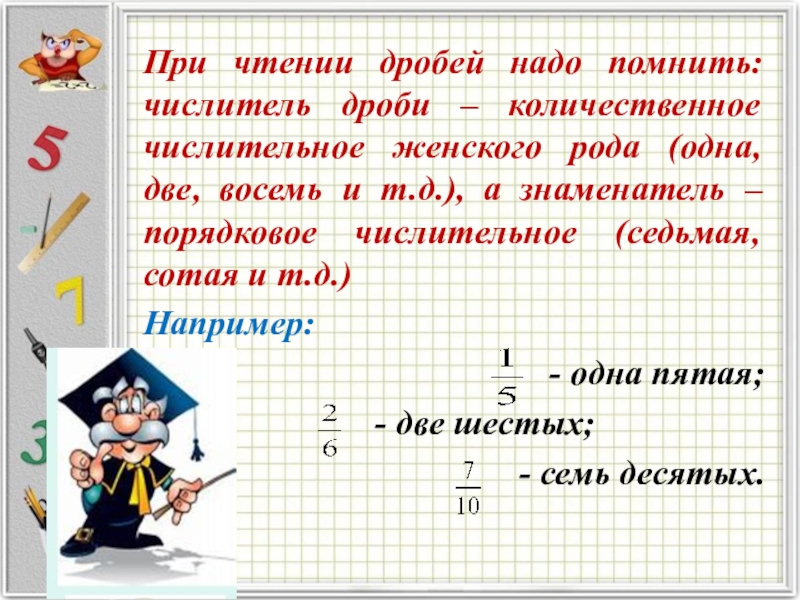 При чтении дробей надо помнить: числитель дроби – количественное числительное женского рода (одна, две, восемь и т.д.),